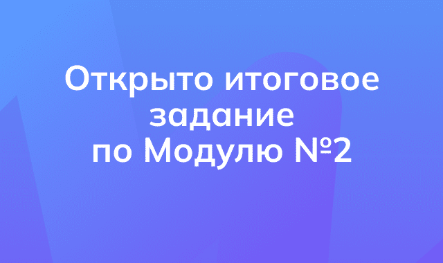 Доступно для выполнения Итоговое задание по Модулю №2