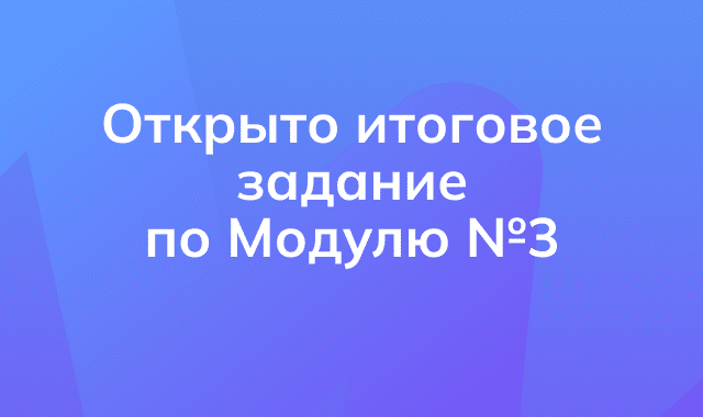 Открыт доступ к итоговому заданию по третьему модулю